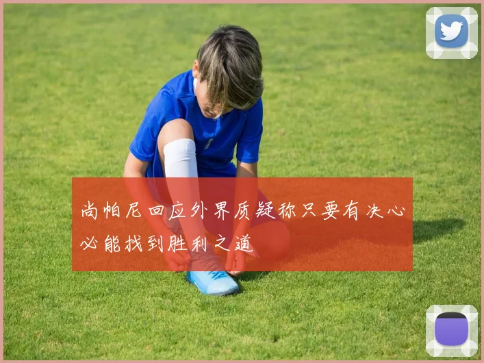 尚帕尼回应外界质疑称只要有决心必能找到胜利之道