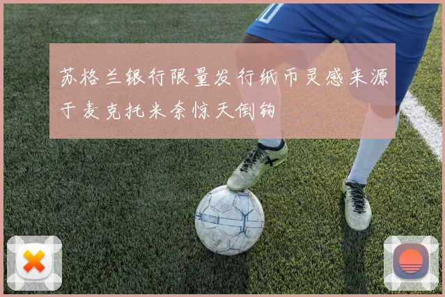 苏格兰银行限量发行纸币灵感来源于麦克托米奈惊天倒钩