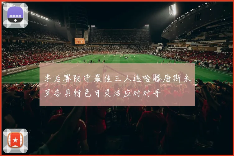 季后赛防守最佳三人选哈滕唐斯米罗各具特色可灵活应对对手