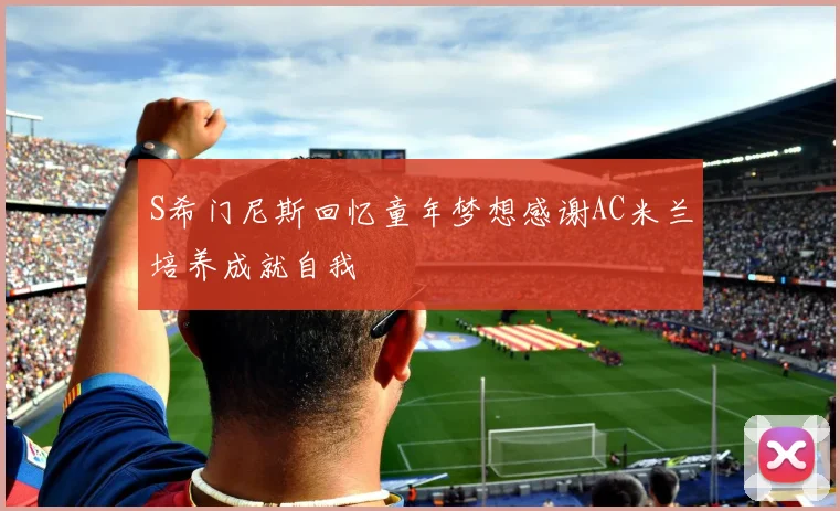 S希门尼斯回忆童年梦想感谢AC米兰培养成就自我