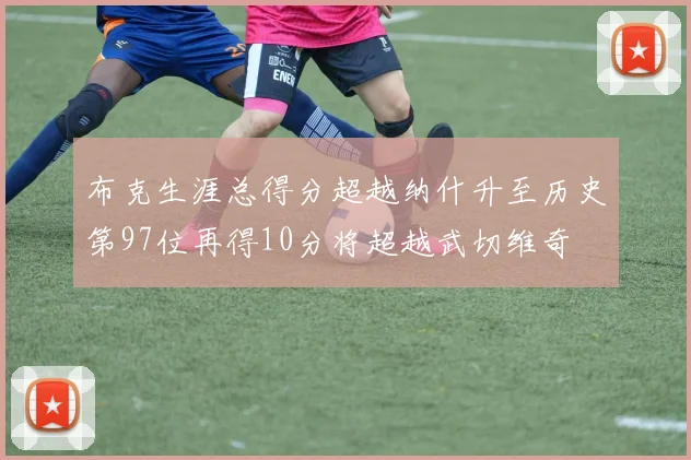 布克生涯总得分超越纳什升至历史第97位再得10分将超越武切维奇